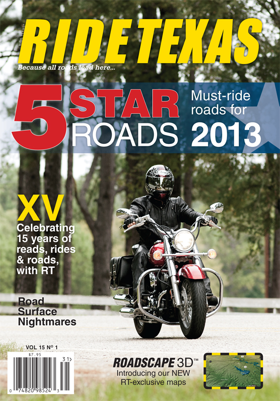 This edition marks our 15th year. The 5-Star Must-ride roads for 2013 are a set of roads you may not know about, but should. These 5 Texas back roads roads represent our 2013 must-ride picks. We celebrate our 15th birthday with a look back to the beginnings of RT. This edition includes 10 maps, the launch of our exclusive ROADSCAPE 3D™ maps, and much more.